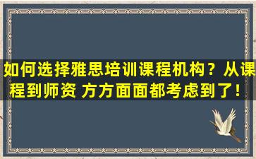 如何选择雅思培训课程机构？从课程到师资 方方面面都考虑到了！